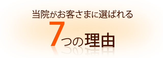 当院がお客様に選ばれる7つの理由